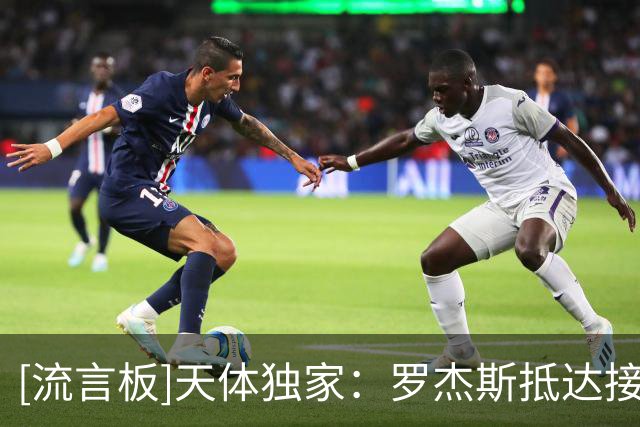 [流言板]天体独家：罗杰斯抵达接受体检，即将完成到切尔西的转会